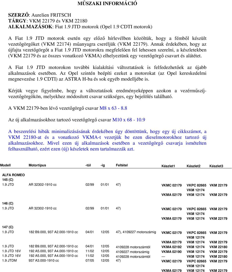 9 JTD motorokra megfelelően fel lehessen szerelni, a készletekben (VKM 22179 és az összes vonatkozó VKMA) elhelyeztünk egy vezetőgörgő csavart és alátétet. A Fiat 1.