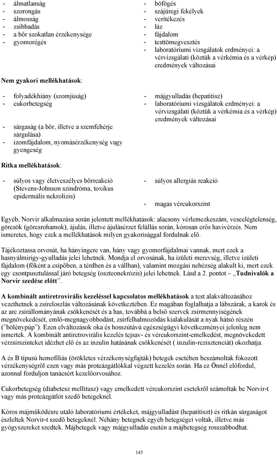 laboratóriumi vizsgálatok erdményei: a vérvizsgálati (köztük a vérkémia és a vérkép) eredmények változásai - sárgaság (a bőr, illetve a szemfehérje sárgulása) - izomfájdalom, nyomásérzékenység vagy