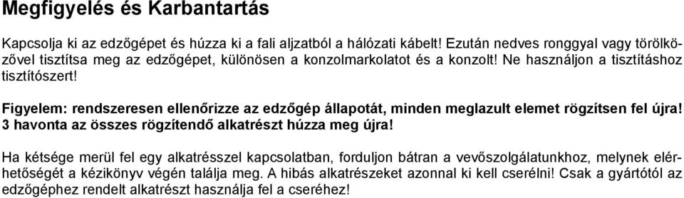 Figyelem: rendszeresen ellenőrizze az edzőgép állapotát, minden meglazult elemet rögzítsen fel újra! 3 havonta az összes rögzítendő alkatrészt húzza meg újra!