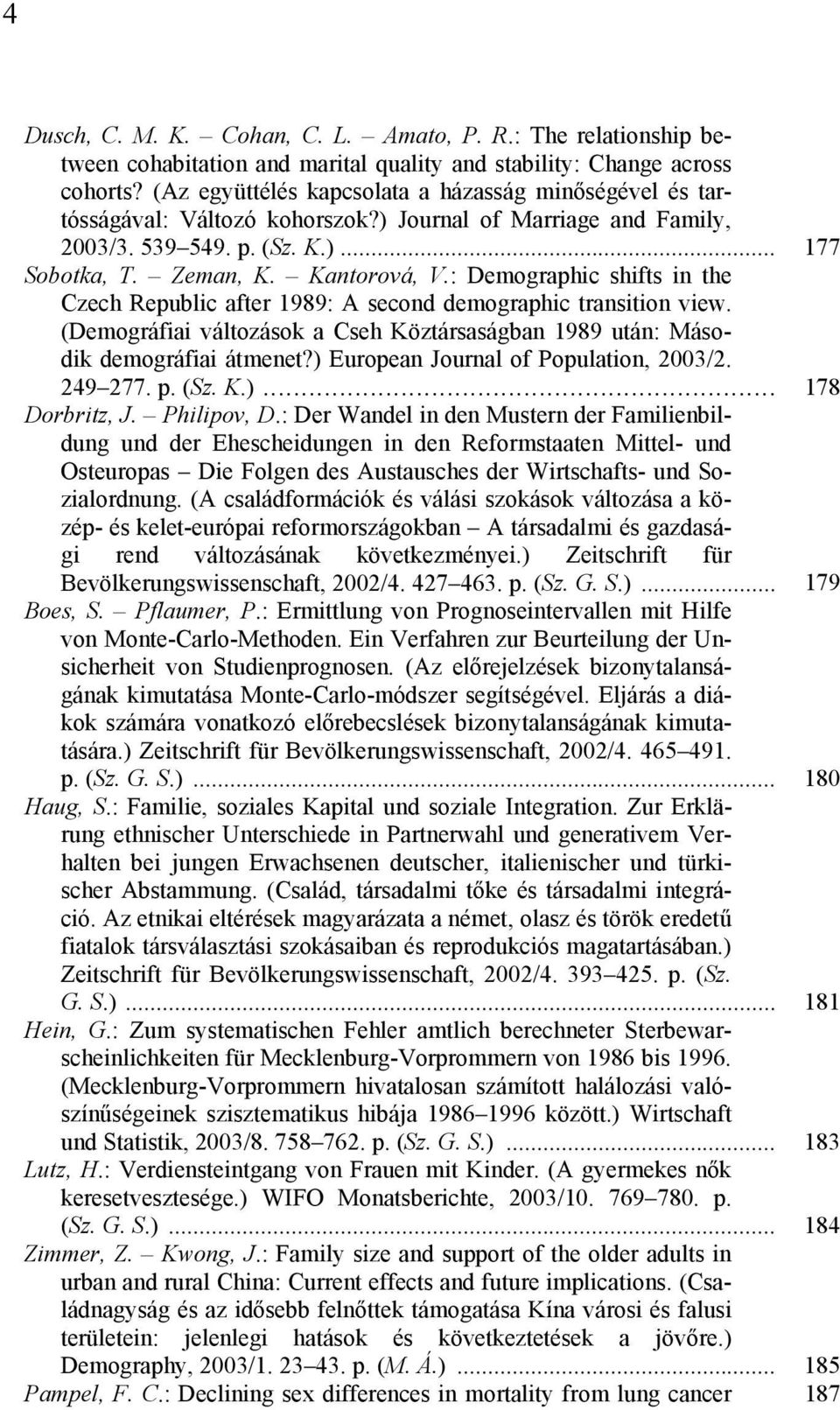 : Demographic shifts in the Czech Republic after 1989: A second demographic transition view. (Demográfiai változások a Cseh Köztársaságban 1989 után: Második demográfiai átmenet?