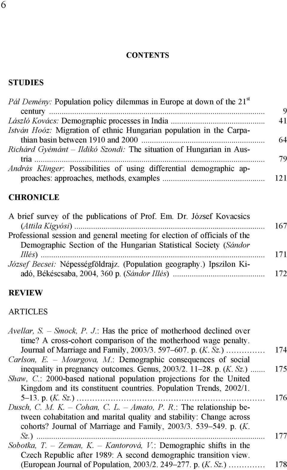 .. 79 András Klinger: Possibilities of using differential demographic approaches: approaches, methods, examples... 121 CHRONICLE A brief survey of the publications of Prof. Em. Dr.