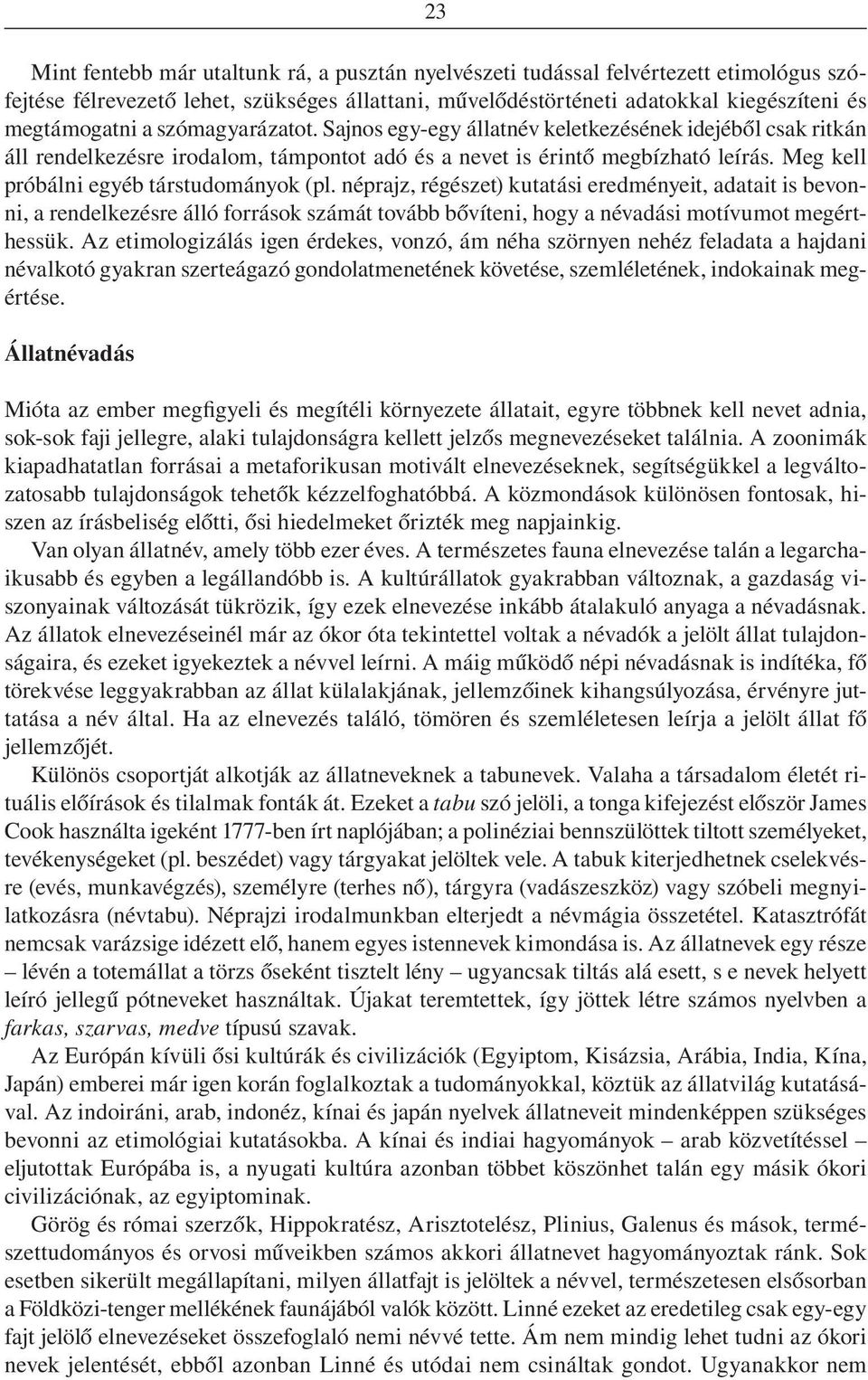 Meg kell próbálni egyéb társtudományok (pl. néprajz, régészet) kutatási eredményeit, adatait is bevonni, a rendelkezésre álló források számát tovább bôvíteni, hogy a névadási motívumot megérthessük.