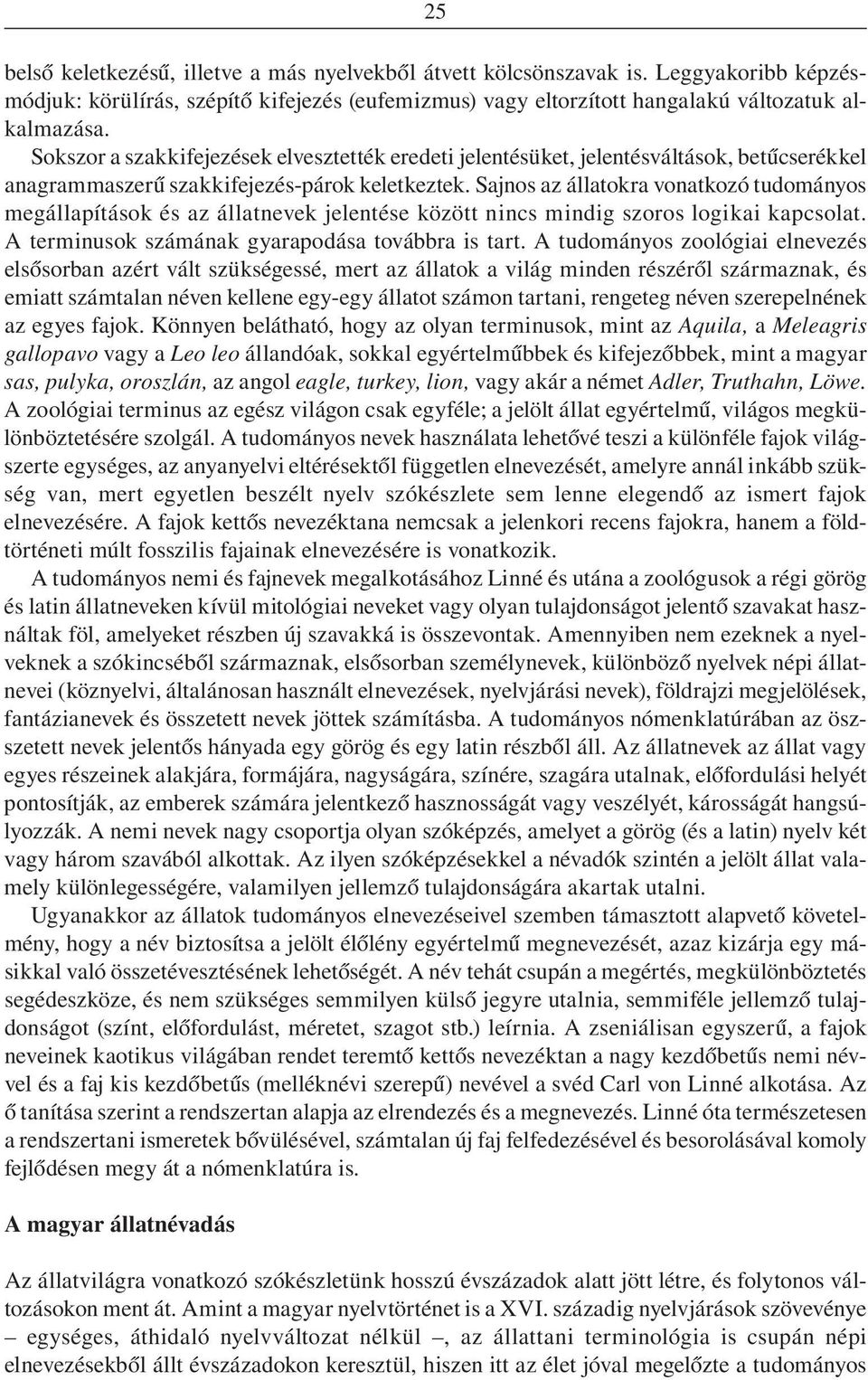 Sajnos az állatokra vonatkozó tudományos megállapítások és az állatnevek jelentése között nincs mindig szoros logikai kapcsolat. A terminusok számának gyarapodása továbbra is tart.