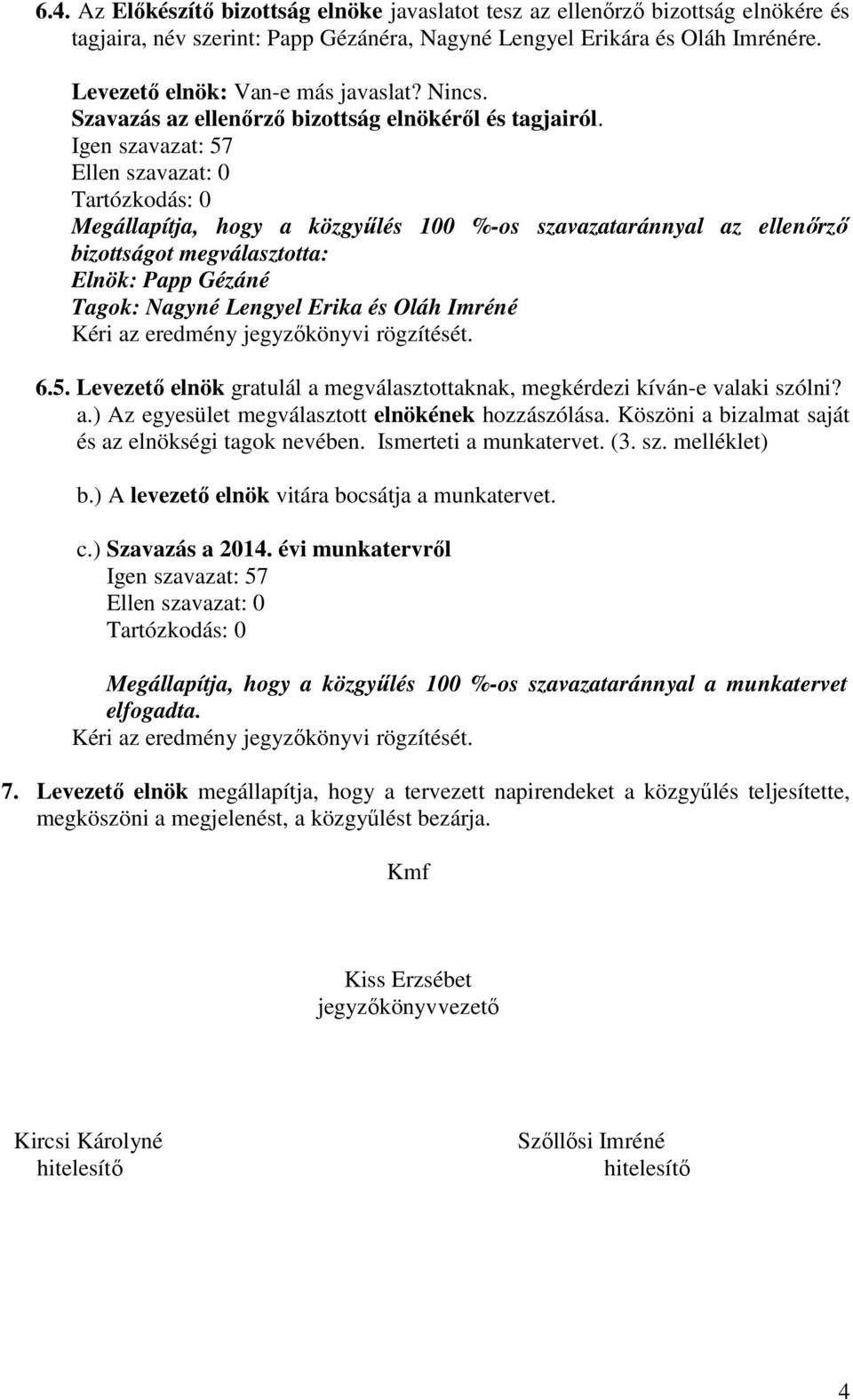 Megállapítja, hogy a közgyűlés 100 %-os szavazataránnyal az ellenőrző bizottságot megválasztotta: Elnök: Papp Gézáné Tagok: Nagyné Lengyel Erika és Oláh Imréné 6.5.