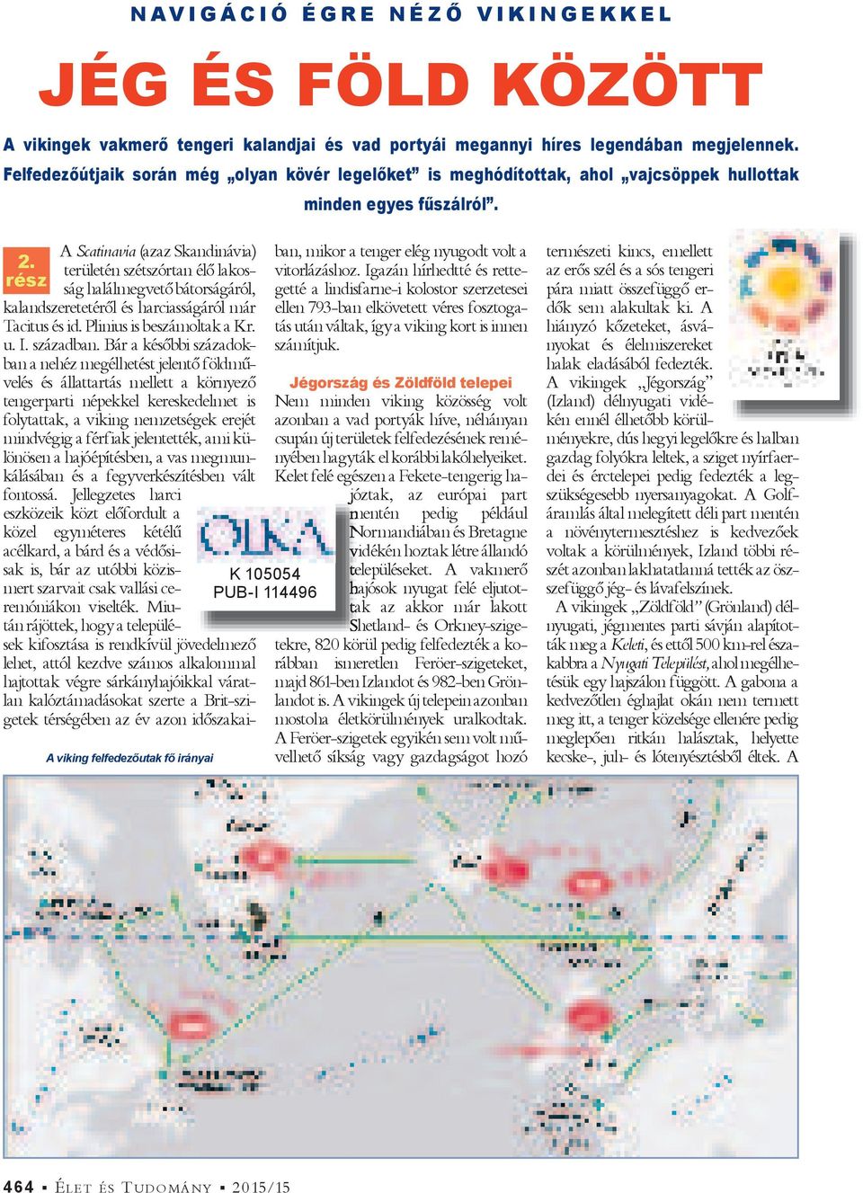 rész A Scatinavia (azaz Skandinávia) területén szétszórtan élő lakosság halálmegvető bátorságáról, kalandszeretetéről és harciasságáról már Tacitus és id. Plinius is beszámoltak a Kr. u. I. században.