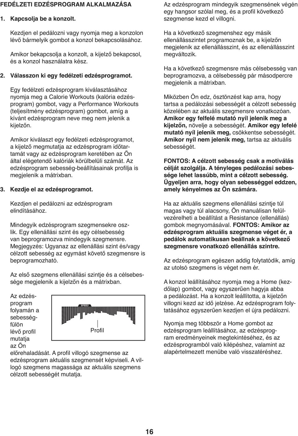 Egy fedélzeti edzésprogram kiválasztásához nyomja meg a Calorie Workouts (kalória edzésprogram) gombot, vagy a Performance Workouts (teljesítmény edzésprogram) gombot, amíg a kívánt edzésprogram neve