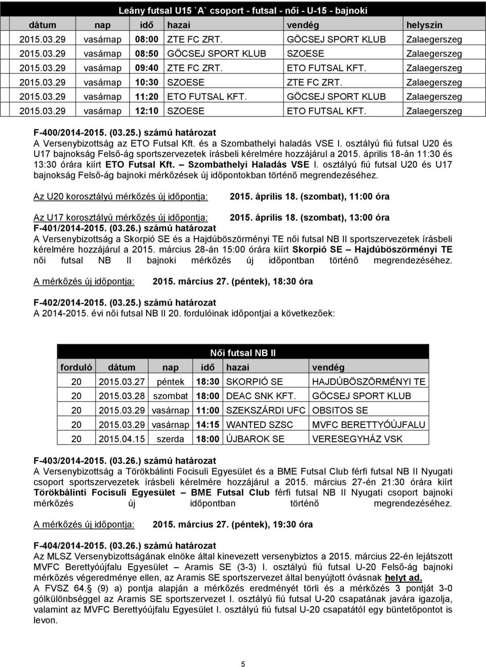 03.29 vasárnap 12:10 SZOESE ETO FUTSAL KFT. Zalaegerszeg F-400/2014-2015. (03.25.) számú határozat A Versenybizottság az ETO Futsal Kft. és a Szombathelyi haladás VSE I.