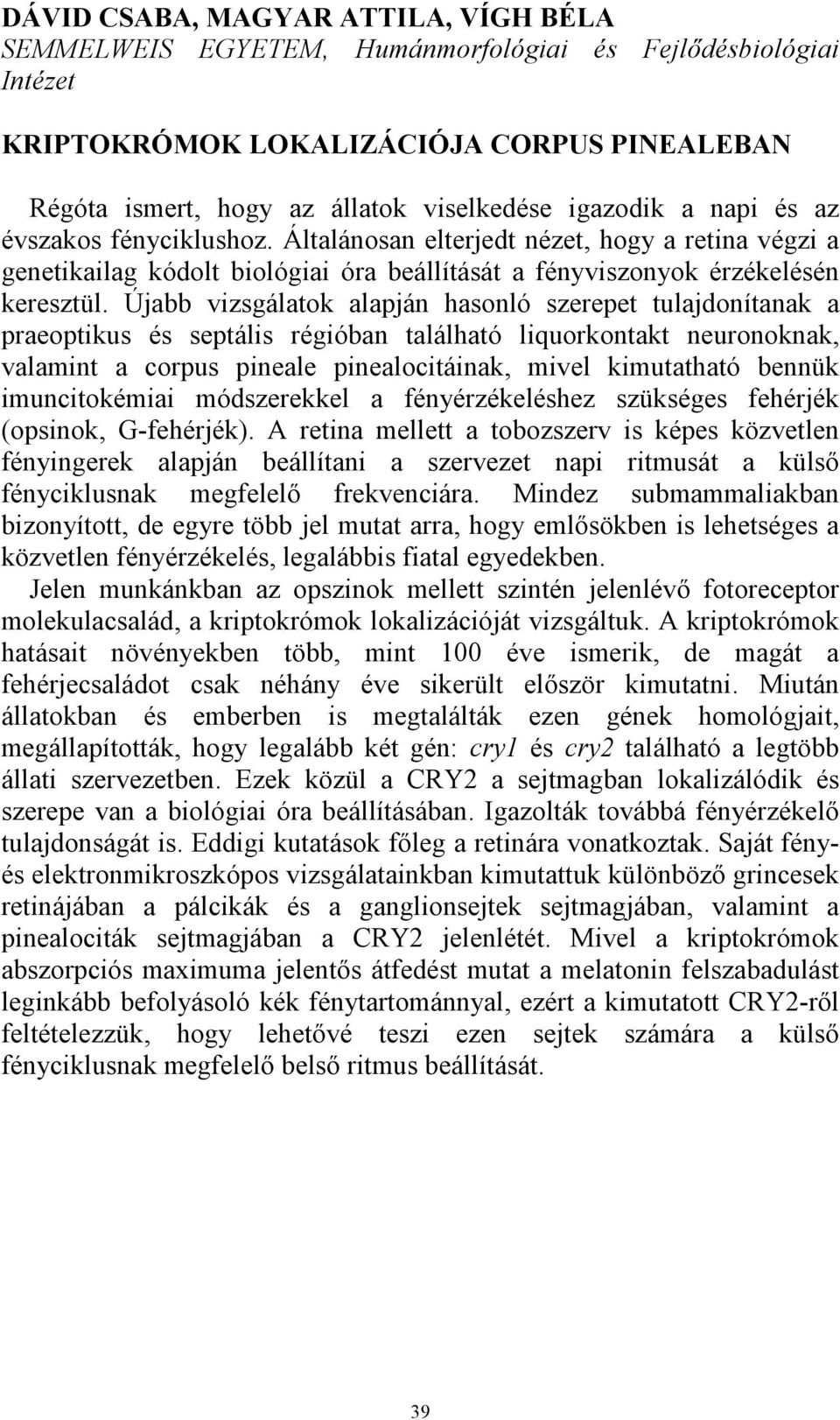 Újabb vizsgálatok alapján hasonló szerepet tulajdonítanak a praeoptikus és septális régióban található liquorkontakt neuronoknak, valamint a corpus pineale pinealocitáinak, mivel kimutatható bennük