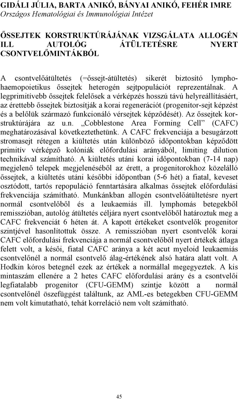 A legprimitívebb őssejtek felelősek a vérképzés hosszú távú helyreállításáért, az érettebb őssejtek biztosítják a korai regenerációt (progenitor-sejt képzést és a belőlük származó funkcionáló