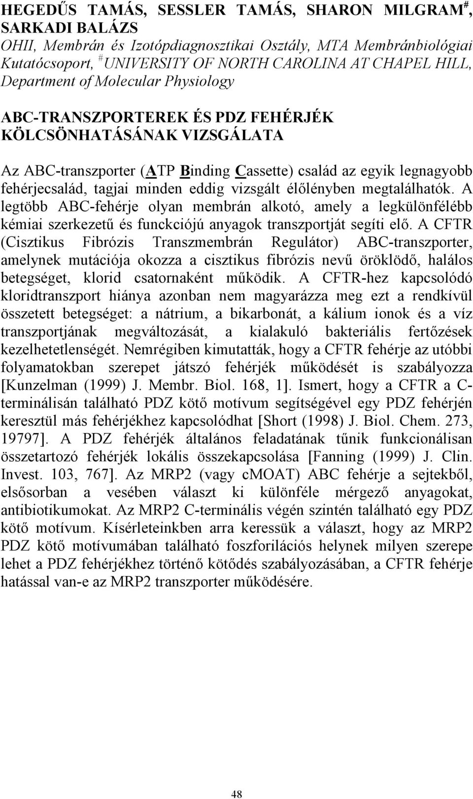 eddig vizsgált élőlényben megtalálhatók. A legtöbb ABC-fehérje olyan membrán alkotó, amely a legkülönfélébb kémiai szerkezetű és funckciójú anyagok transzportját segíti elő.