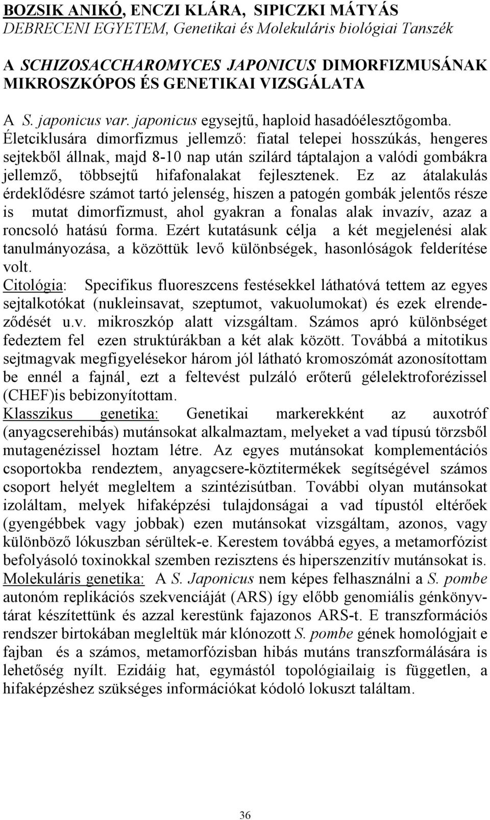 Életciklusára dimorfizmus jellemző: fiatal telepei hosszúkás, hengeres sejtekből állnak, majd 8-10 nap után szilárd táptalajon a valódi gombákra jellemző, többsejtű hifafonalakat fejlesztenek.