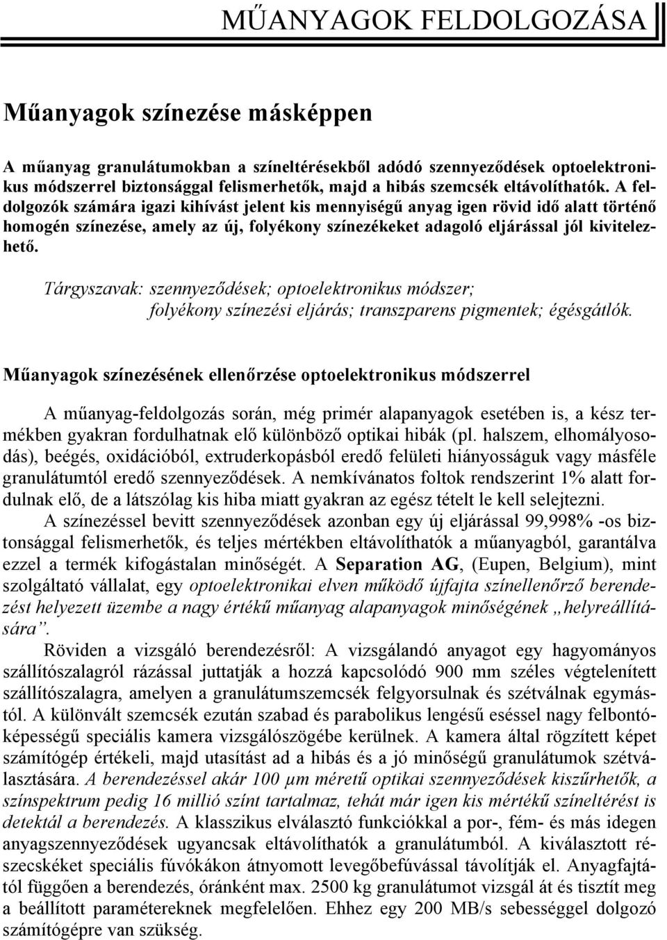 A feldolgozók számára igazi kihívást jelent kis mennyiségű anyag igen rövid idő alatt történő homogén színezése, amely az új, folyékony színezékeket adagoló eljárással jól kivitelezhető.