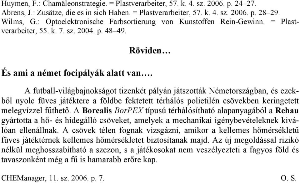 A futball-világbajnokságot tizenkét pályán játszották Németországban, és ezekből nyolc füves játéktere a földbe fektetett térhálós polietilén csövekben keringetett melegvízzel fűthető.