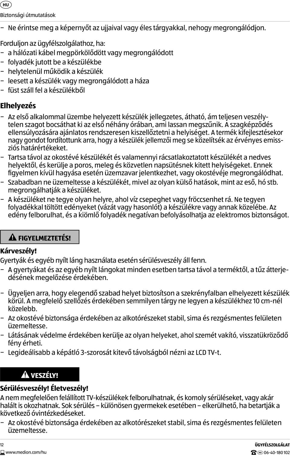 füst száll fel a készülékből Elhelyezés Az első alkalommal üzembe helyezett készülék jellegzetes, átható, ám teljesen veszélytelen szagot bocsáthat ki az első néhány órában, ami lassan megszűnik.