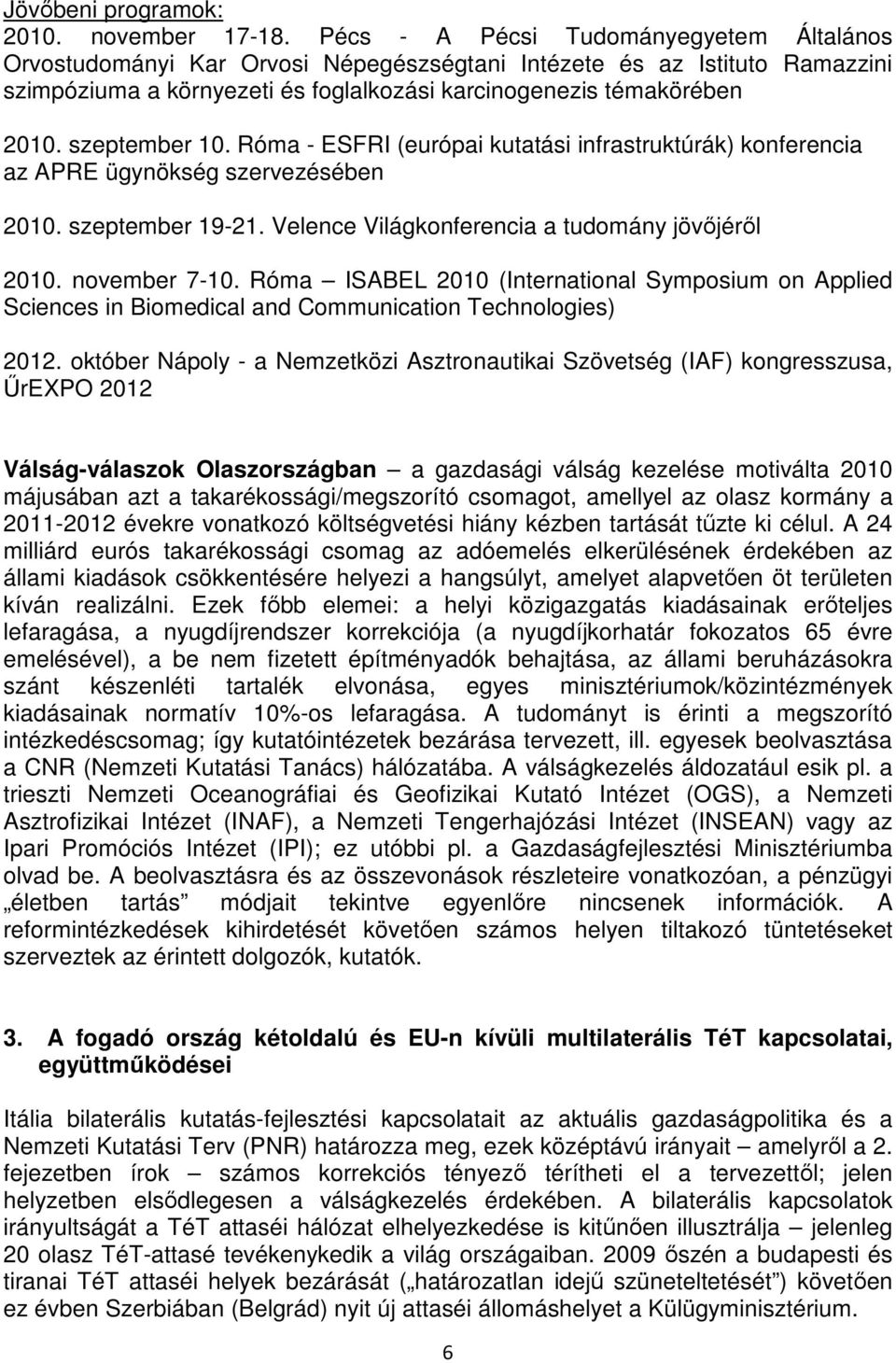 szeptember 10. Róma - ESFRI (európai kutatási infrastruktúrák) konferencia az APRE ügynökség szervezésében 2010. szeptember 19-21. Velence Világkonferencia a tudomány jövıjérıl 2010. november 7-10.