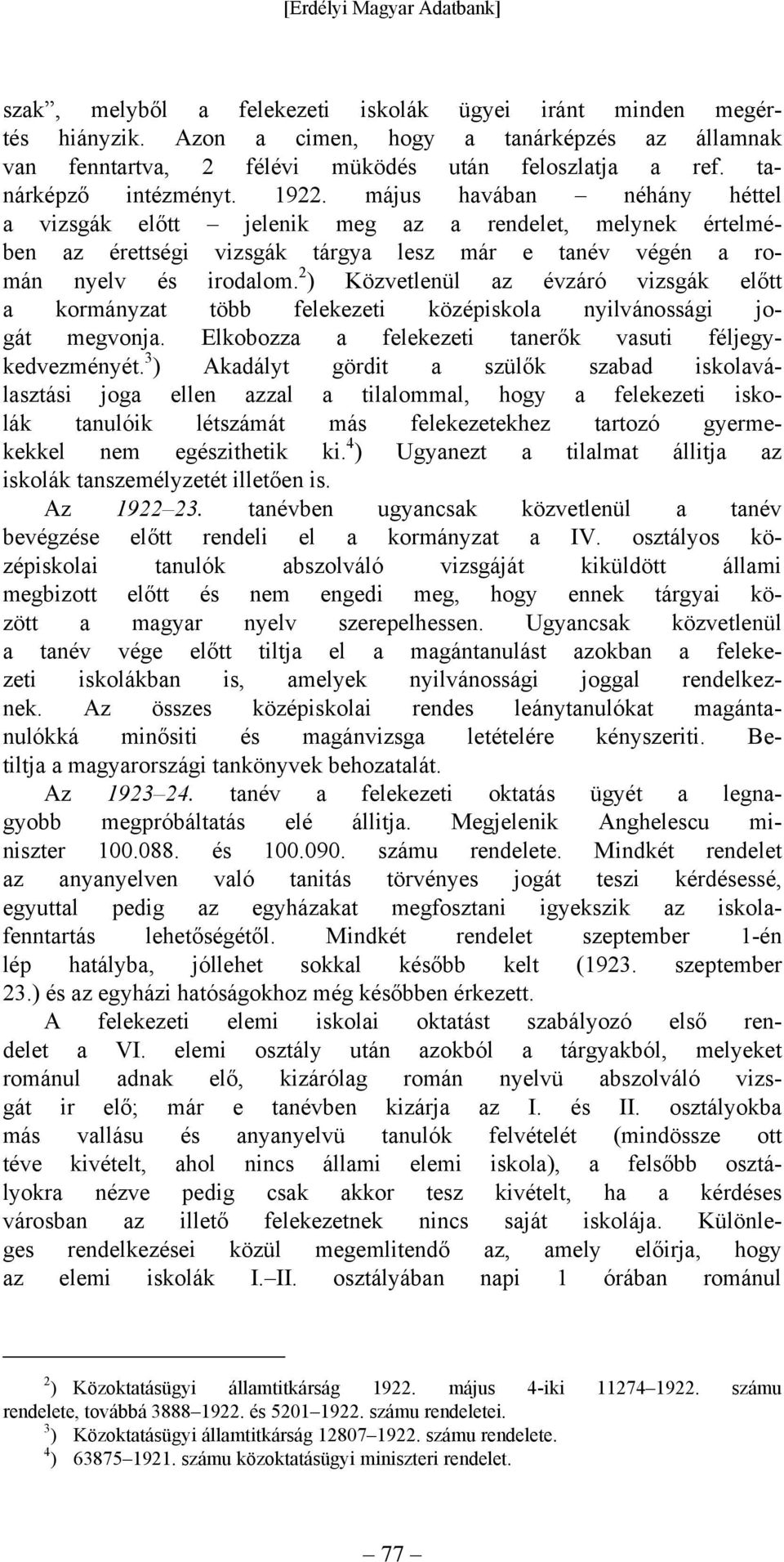 2 ) Közvetlenül az évzáró vizsgák előtt a kormányzat több középiskola nyilvánossági jogát megvonja. Elkobozza a tanerők vasuti féljegykedvezményét.