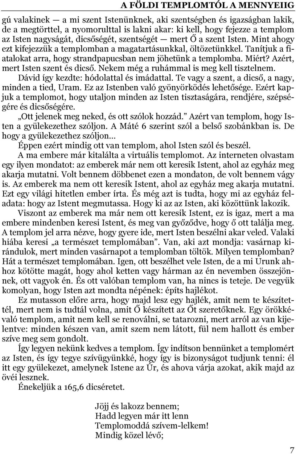 Azért, mert Isten szent és dicső. Nekem még a ruhámmal is meg kell tisztelnem. Dávid így kezdte: hódolattal és imádattal. Te vagy a szent, a dicső, a nagy, minden a tied, Uram.