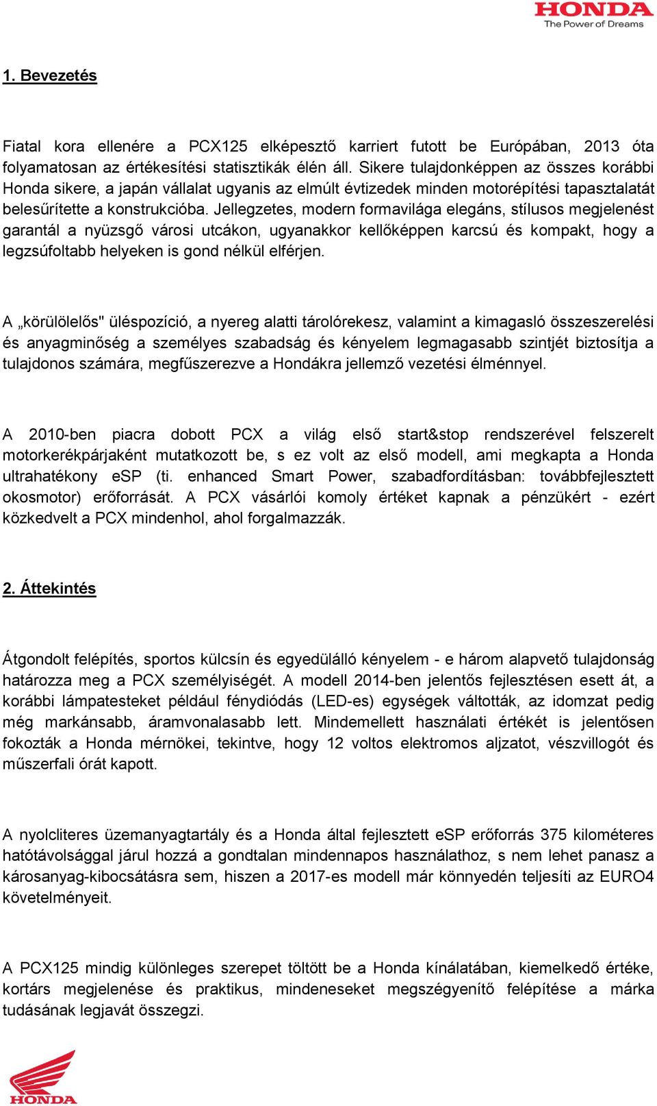 Jellegzetes, modern formavilága elegáns, stílusos megjelenést garantál a nyüzsgő városi utcákon, ugyanakkor kellőképpen karcsú és kompakt, hogy a legzsúfoltabb helyeken is gond nélkül elférjen.