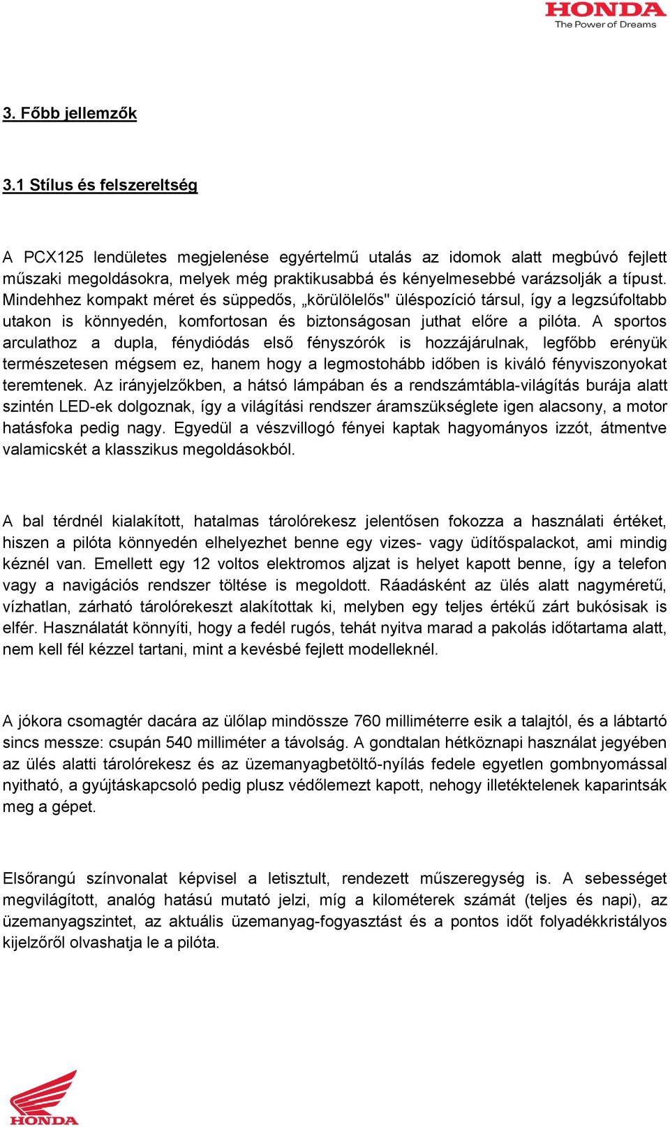 Mindehhez kompakt méret és süppedős, körülölelős" üléspozíció társul, így a legzsúfoltabb utakon is könnyedén, komfortosan és biztonságosan juthat előre a pilóta.