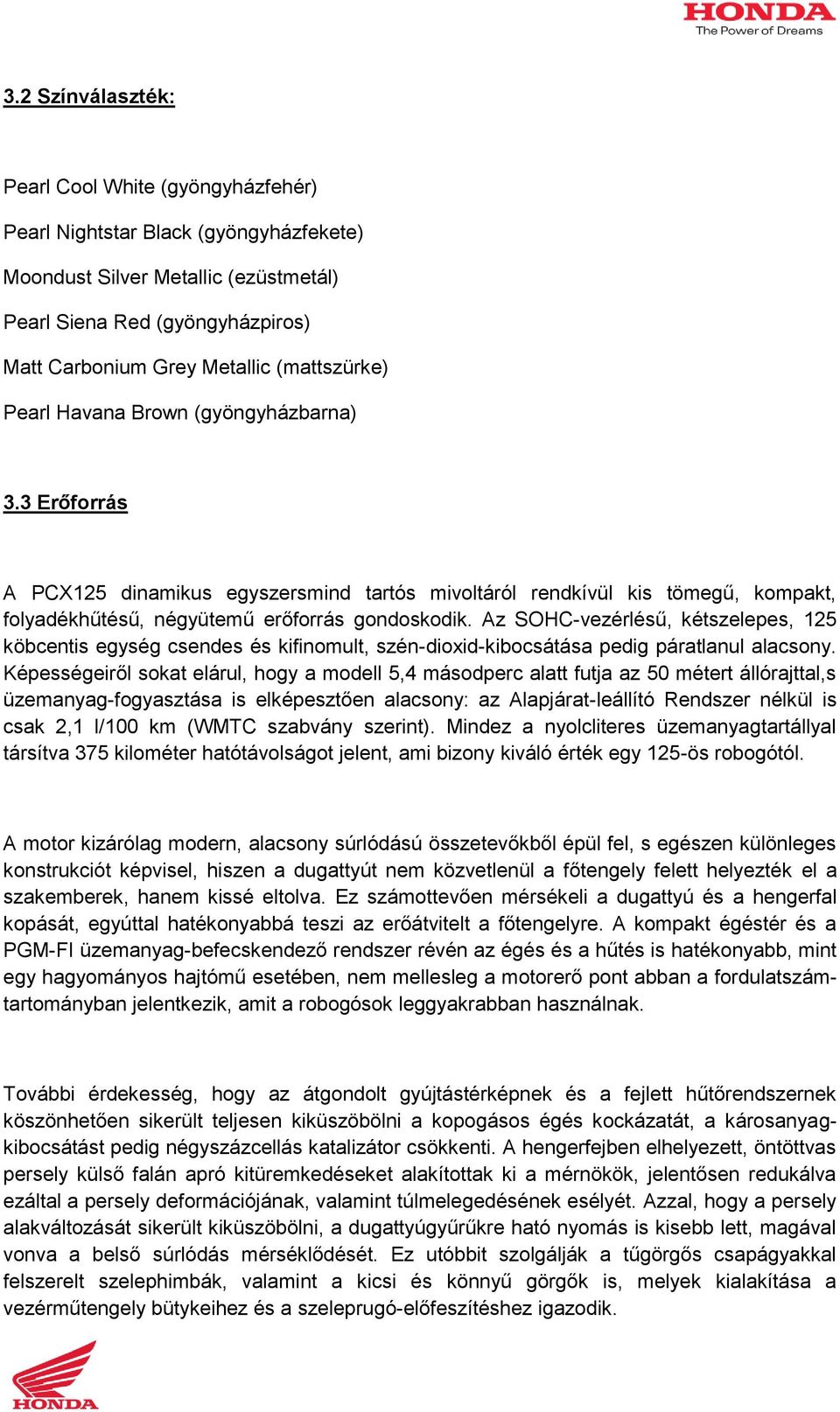 Az SOHC-vezérlésű, kétszelepes, 125 köbcentis egység csendes és kifinomult, szén-dioxid-kibocsátása pedig páratlanul alacsony.