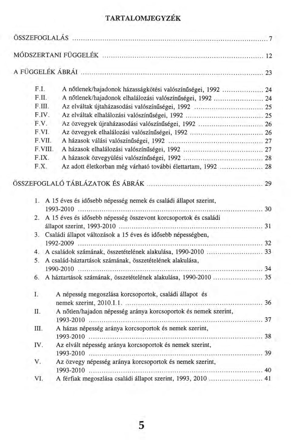 .. 26 F.VI. Az özvegyek elhalálozási valószínűségei, 1992... 26 F.VII. A házasok válási valószínűségei, 1992... 27 F.VIII. A házasok elhalálozási valószínűségei, 1992... 27 F.IX.