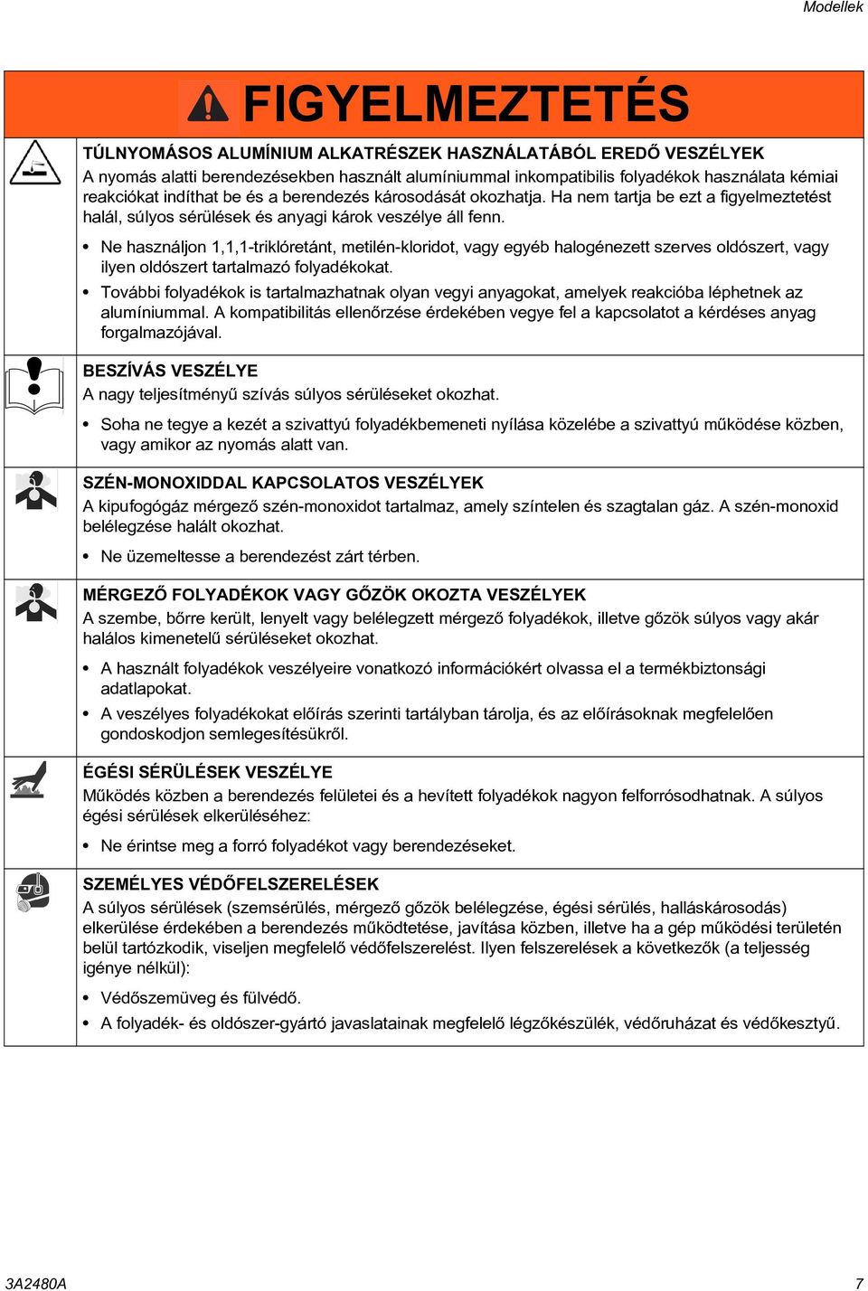 Ne használjon 1,1,1-triklóretánt, metilén-kloridot, vagy egyéb halogénezett szerves oldószert, vagy ilyen oldószert tartalmazó folyadékokat.