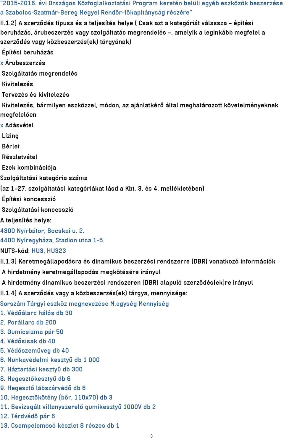 Árubeszerzés Szolgáltatás megrendelés Kivitelezés Tervezés és kivitelezés Kivitelezés, bármilyen eszközzel, módon, az ajánlatkérő által meghatározott követelményeknek megfelelően x Adásvétel Lízing