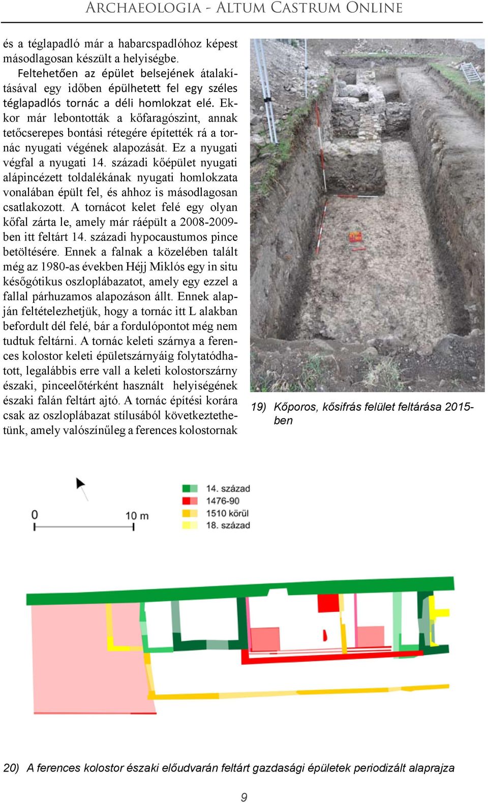 Ekkor már lebontották a kőfaragószint, annak tetőcserepes bontási rétegére építették rá a tornác nyugati végének alapozását. Ez a nyugati végfal a nyugati 14.