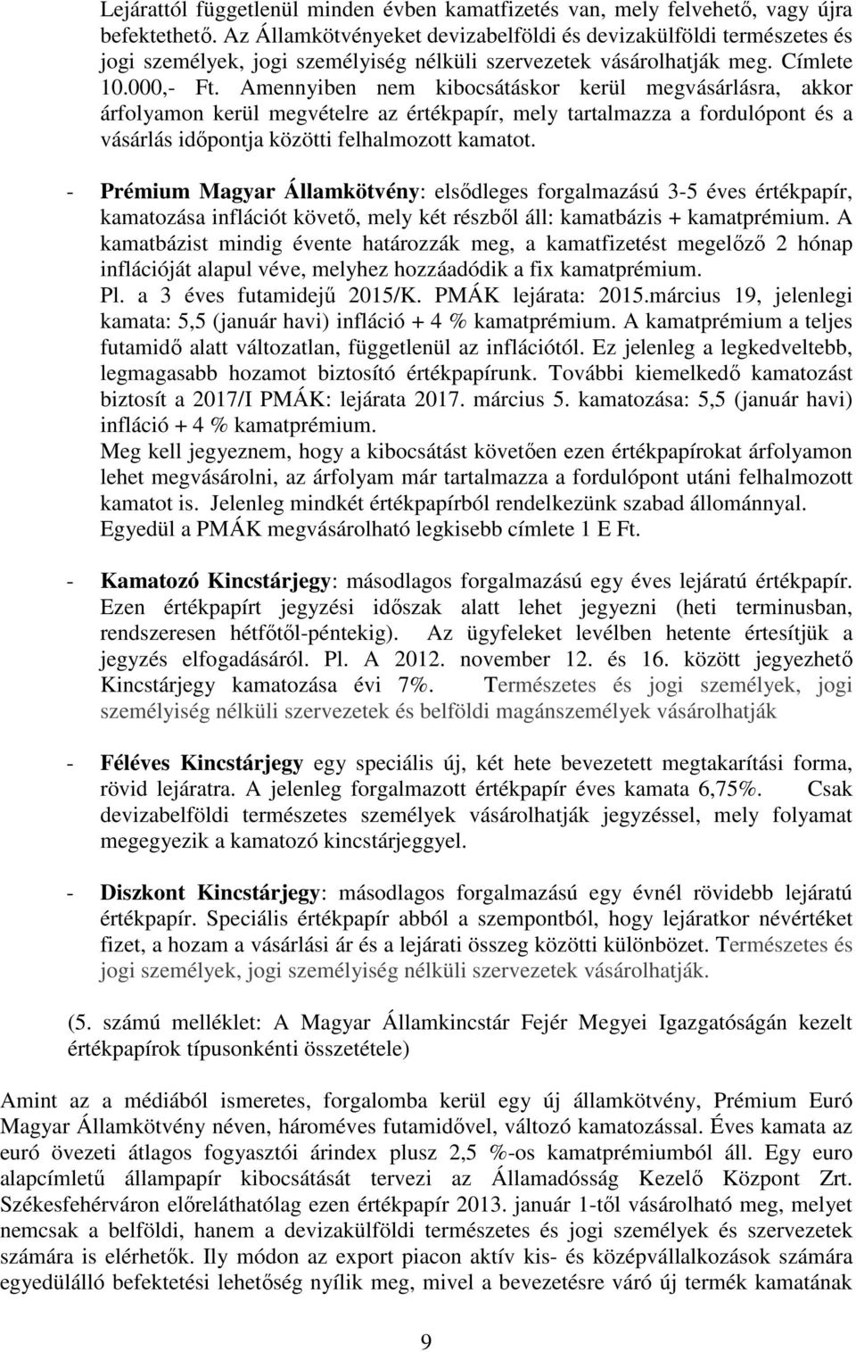 Amennyiben nem kibocsátáskor kerül megvásárlásra, akkor árfolyamon kerül megvételre az értékpapír, mely tartalmazza a fordulópont és a vásárlás idıpontja közötti felhalmozott kamatot.