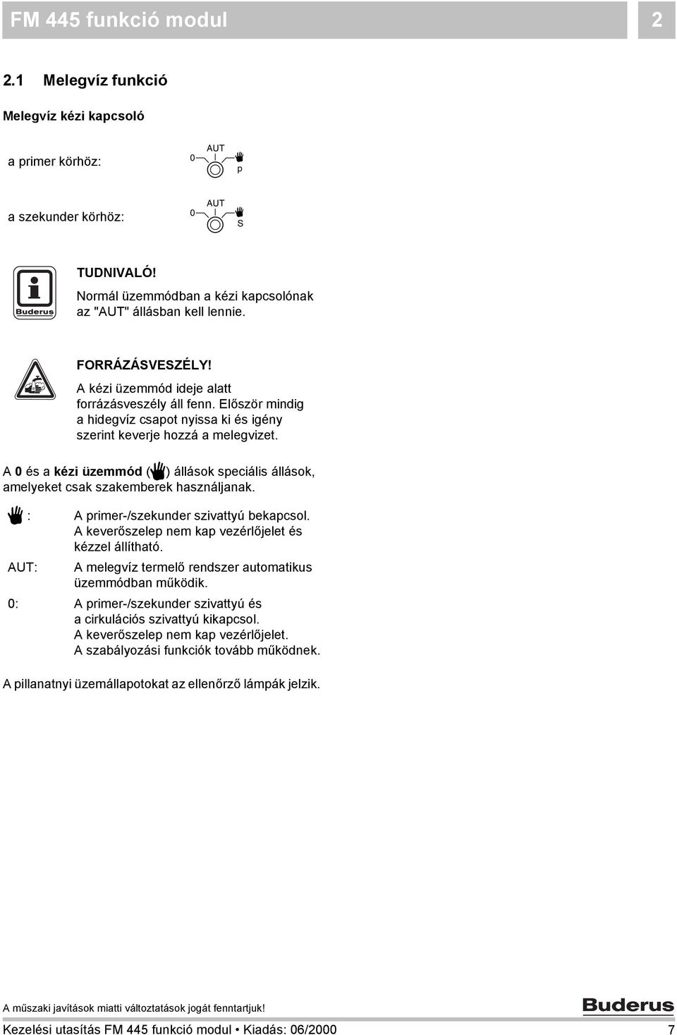 A 0 és a kézi üzemmód (3) állások speciális állások, amelyeket csak szakemberek használjanak. 3 : A primer-/szekunder szivattyú bekapcsol. A keverőszelep nem kap vezérlőjelet és kézzel állítható.