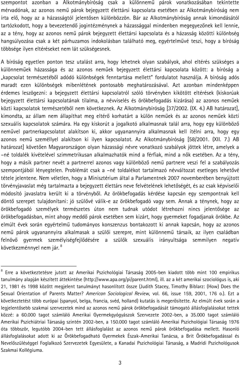 Bár az Alkotmánybíróság annak kimondásától tartózkodott, hogy a bevezetendő jogintézménynek a házassággal mindenben megegyezőnek kell lennie, az a tény, hogy az azonos nemű párok bejegyzett élettársi