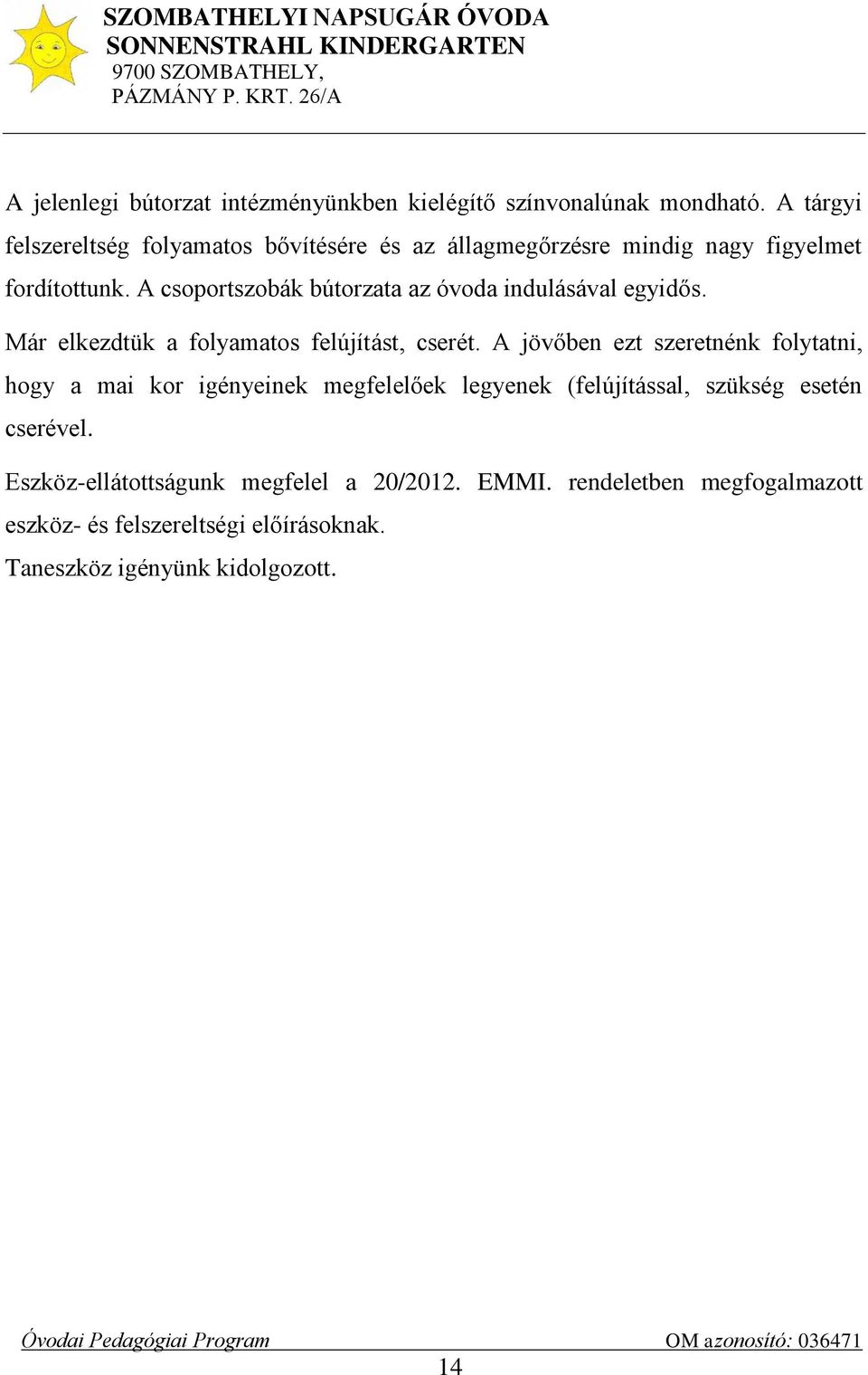 A csoportszobák bútorzata az óvoda indulásával egyidős. Már elkezdtük a folyamatos felújítást, cserét.