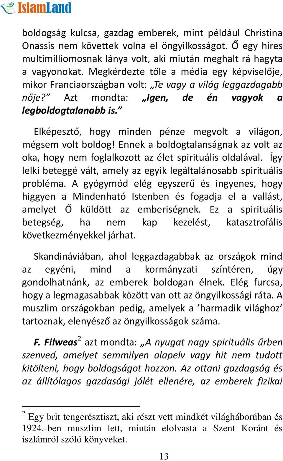 Elképesztő, hogy minden pénze megvolt a világon, mégsem volt boldog! Ennek a boldogtalanságnak az volt az oka, hogy nem foglalkozott az élet spirituális oldalával.