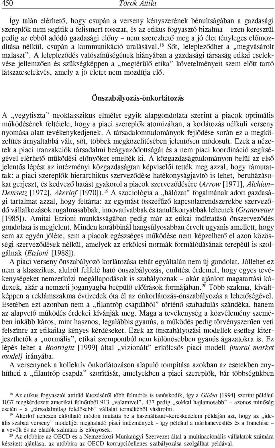 A leleplezõdés valószínûségének hiányában a gazdasági társaság etikai cselekvése jellemzõen és szükségképpen a megtérülõ etika követelményeit szem elõtt tartó látszatcselekvés, amely a jó életet nem