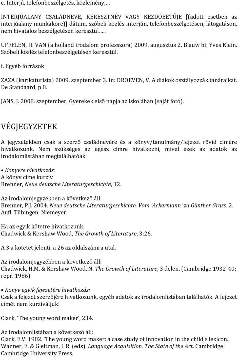 Egyéb források ZAZA (karikaturista) 2009. szeptember 3. In: DROEVEN, V. A diákok osztályozzák tanáraikat. De Standaard, p.8. JANS, J. 2008. szeptember, Gyerekek első napja az iskolában (saját fotó).