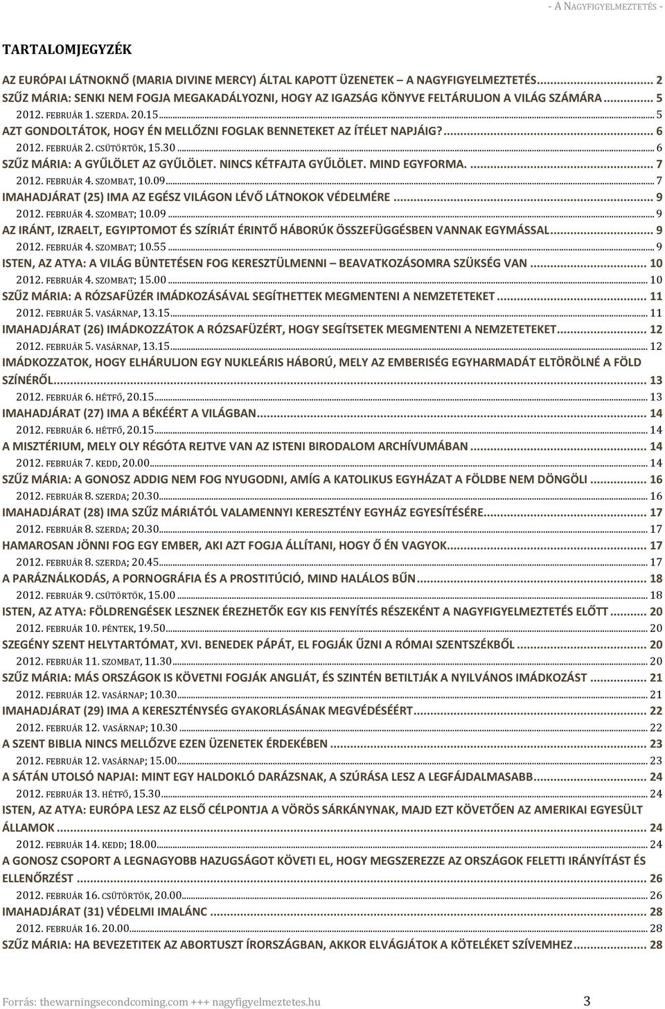 NINCS KÉTFAJTA GYŰLÖLET. MIND EGYFORMA.... 7 2012. FEBRUÁR 4. SZOMBAT, 10.09... 7 IMAHADJÁRAT (25) IMA AZ EGÉSZ VILÁGON LÉVŐ LÁTNOKOK VÉDELMÉRE... 9 2012. FEBRUÁR 4. SZOMBAT; 10.09... 9 AZ IRÁNT, IZRAELT, EGYIPTOMOT ÉS SZÍRIÁT ÉRINTŐ HÁBORÚK ÖSSZEFÜGGÉSBEN VANNAK EGYMÁSSAL.