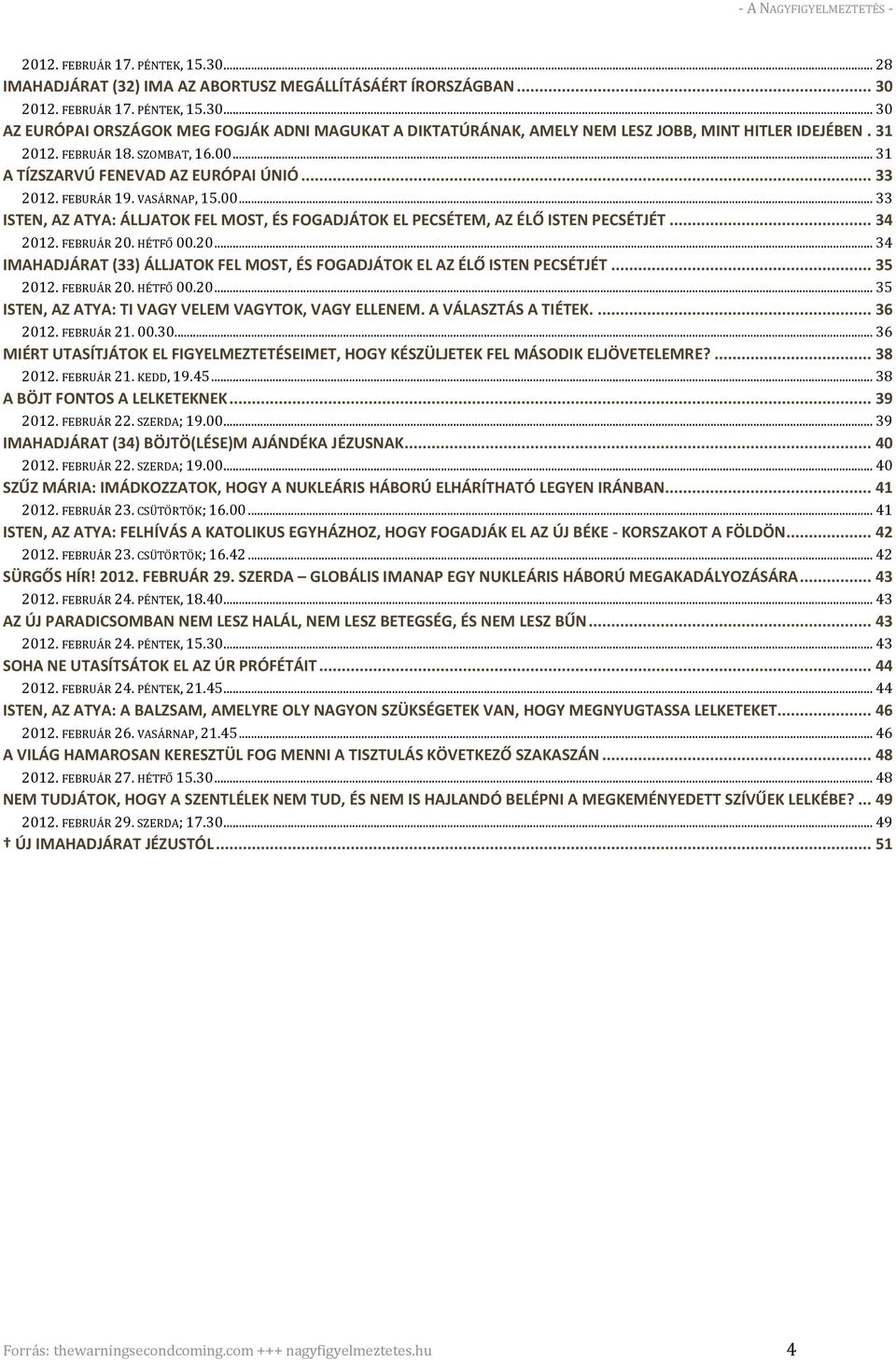 .. 34 2012. FEBRUÁR 20. HÉTFŐ 00.20... 34 IMAHADJÁRAT (33) ÁLLJATOK FEL MOST, ÉS FOGADJÁTOK EL AZ ÉLŐ ISTEN PECSÉTJÉT... 35 2012. FEBRUÁR 20. HÉTFŐ 00.20... 35 ISTEN, AZ ATYA: TI VAGY VELEM VAGYTOK, VAGY ELLENEM.
