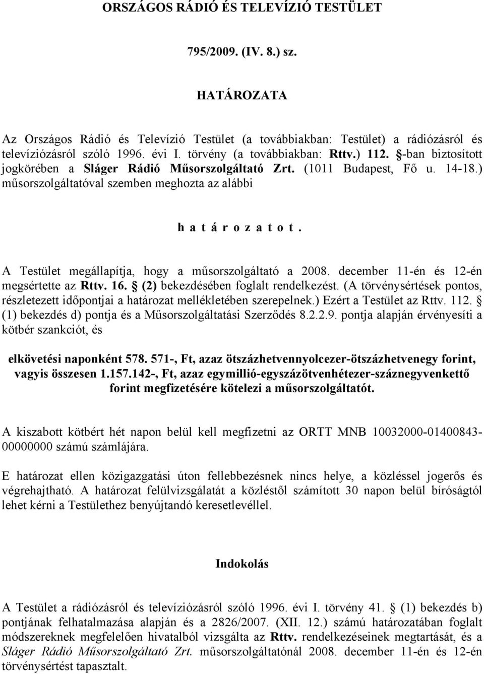 A Testület megállapítja, hogy a műsorszolgáltató a 2008. december 11-én és 12-én megsértette az Rttv. 16. (2) bekezdésében foglalt rendelkezést.