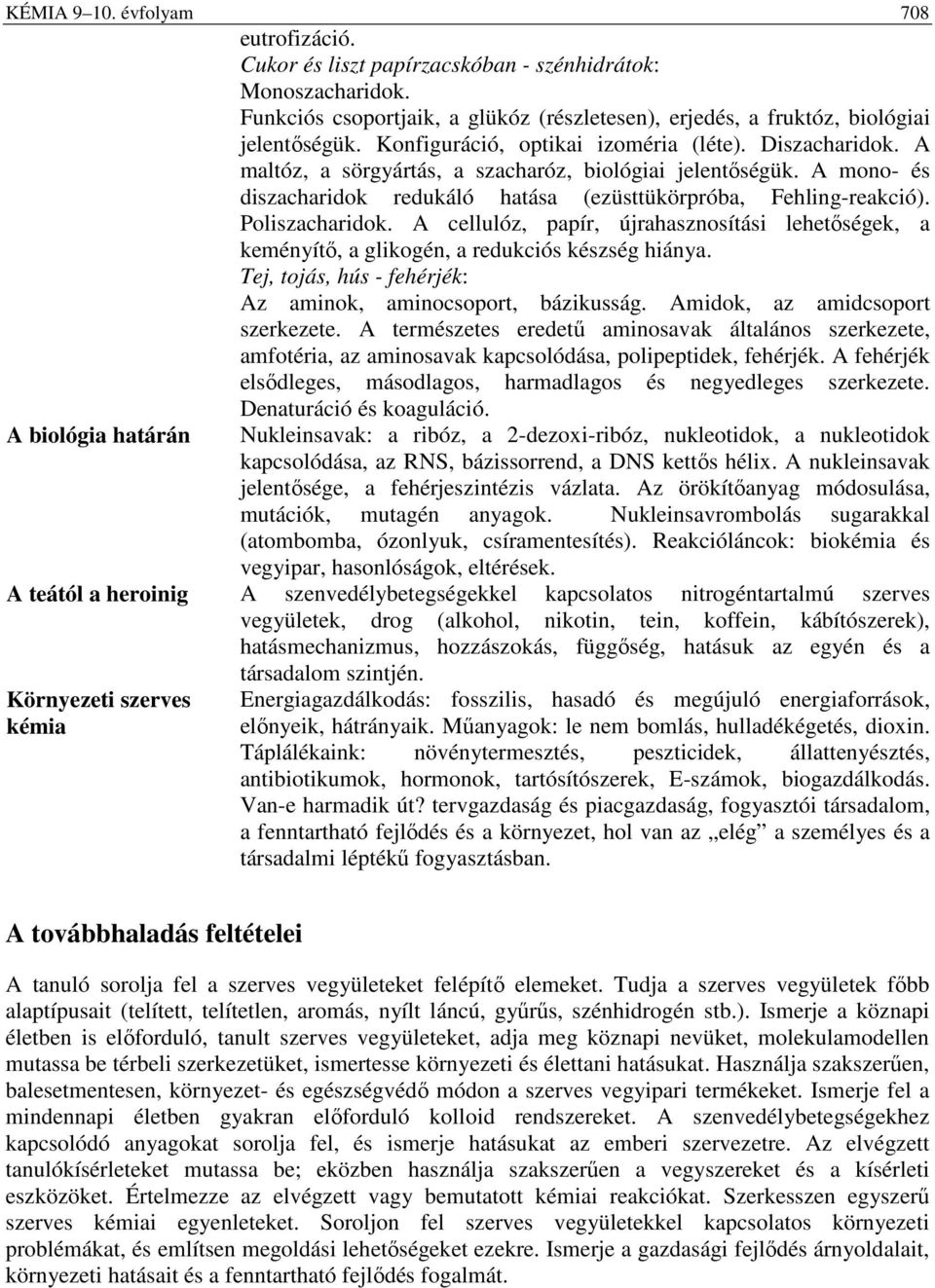 Poliszacharidok. A cellulóz, papír, újrahasznosítási lehetıségek, a keményítı, a glikogén, a redukciós készség hiánya. Tej, tojás, hús - fehérjék: Az aminok, aminocsoport, bázikusság.