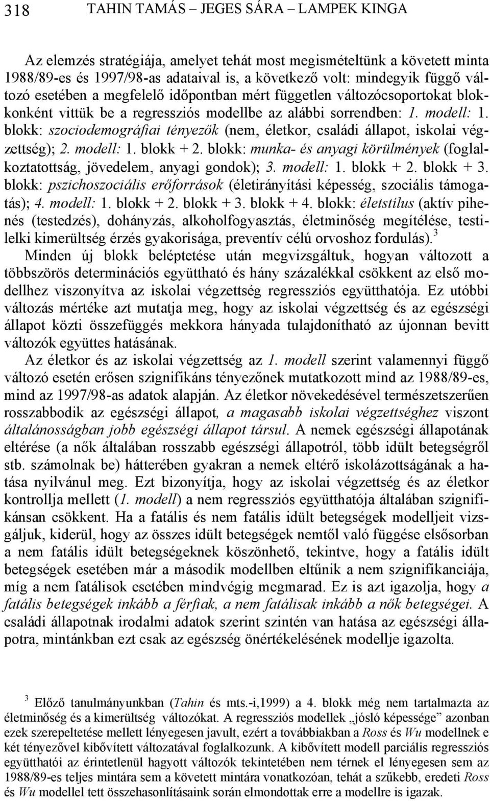 blokk: szociodemográfiai tényezők (nem, életkor, családi állapot, iskolai végzettség); 2. modell: 1. blokk + 2. blokk: munka- és anyagi körülmények (foglalkoztatottság, jövedelem, anyagi gondok); 3.