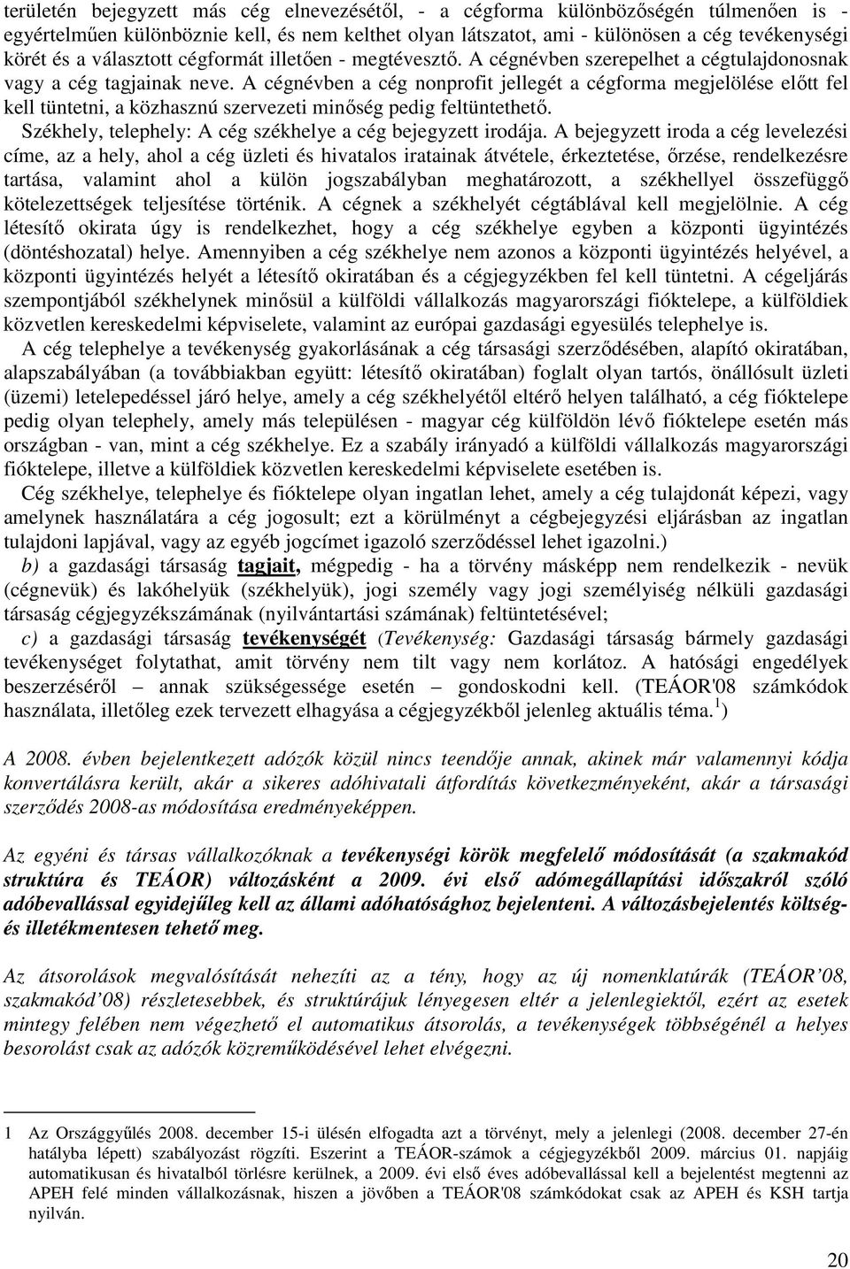 A cégnévben a cég nonprofit jellegét a cégforma megjelölése előtt fel kell tüntetni, a közhasznú szervezeti minőség pedig feltüntethető. Székhely, telephely: A cég székhelye a cég bejegyzett irodája.