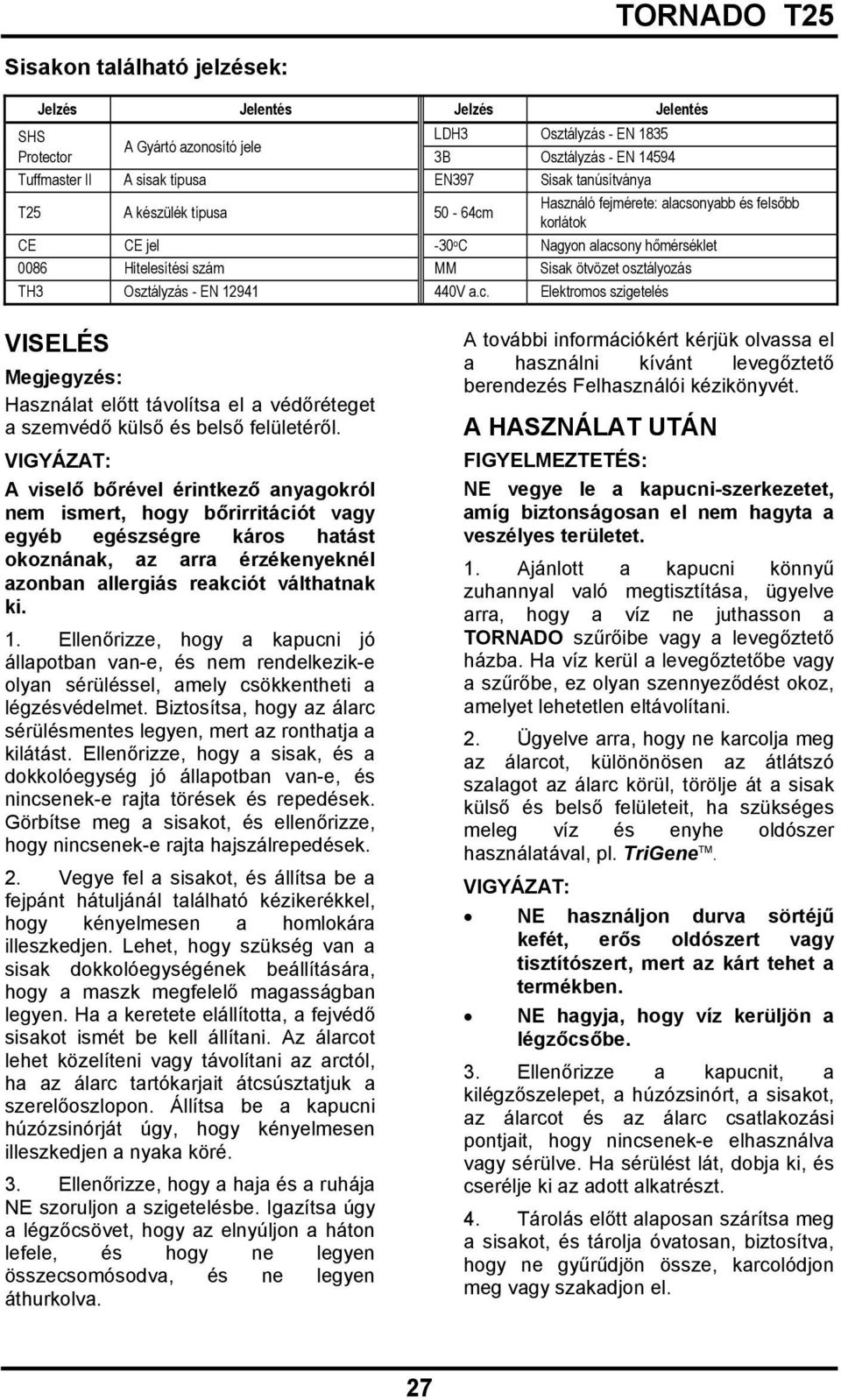 Osztályzás - EN 12941 440V a.c. Elektromos szigetelés VISELÉS Megjegyzés: Használat előtt távolítsa el a védőréteget a szemvédő külső és belső felületéről.