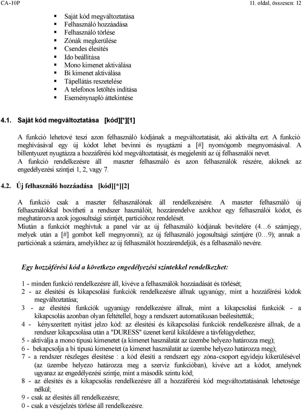 reszetelése A telefonos letöltés indítása Eseménynapló áttekintése 4.1. Saját kód megváltoztatása [kód][*][1] A funkció lehetové teszi azon felhasználó kódjának a megváltoztatását, aki aktiválta ezt.