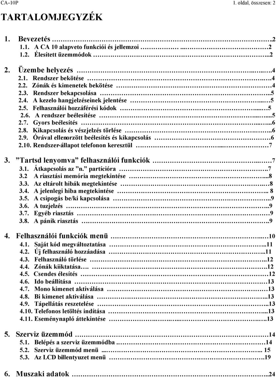 Kikapcsolás és vészjelzés törlése...6 2.9. Órával ellenorzött beélesítés és kikapcsolás 6 2.10. Rendszer-állapot telefonon keresztül... 7 3. Tartsd lenyomva felhasználói funkciók.. 7 3.1. Átkapcsolás az n.