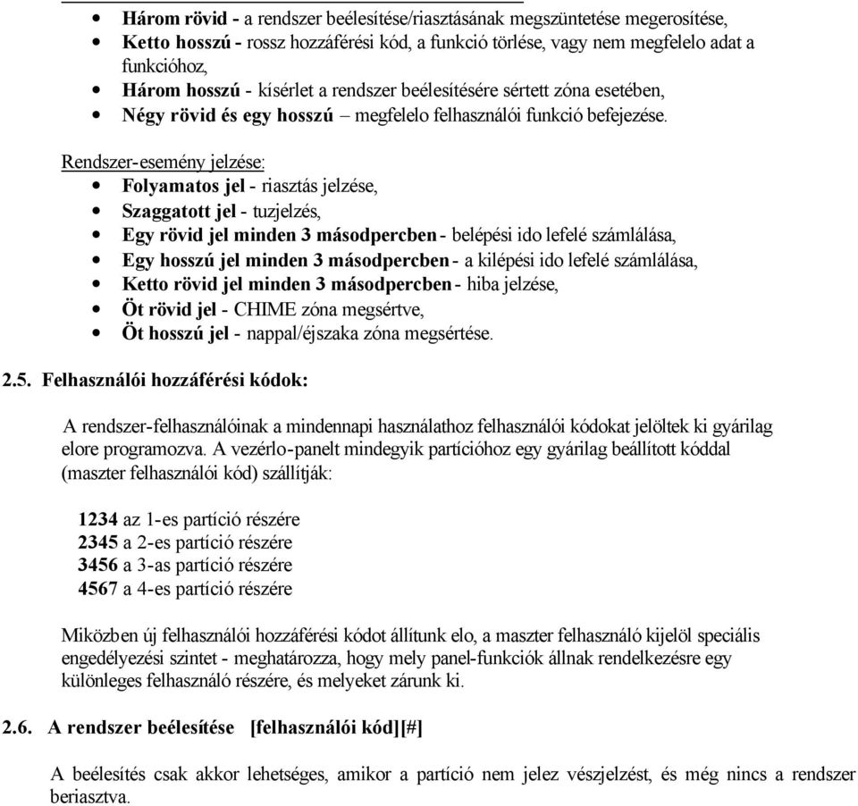 Rendszer-esemény jelzése: Folyamatos jel - riasztás jelzése, Szaggatott jel - tuzjelzés, Egy rövid jel minden 3 másodpercben - belépési ido lefelé számlálása, Egy hosszú jel minden 3 másodpercben - a