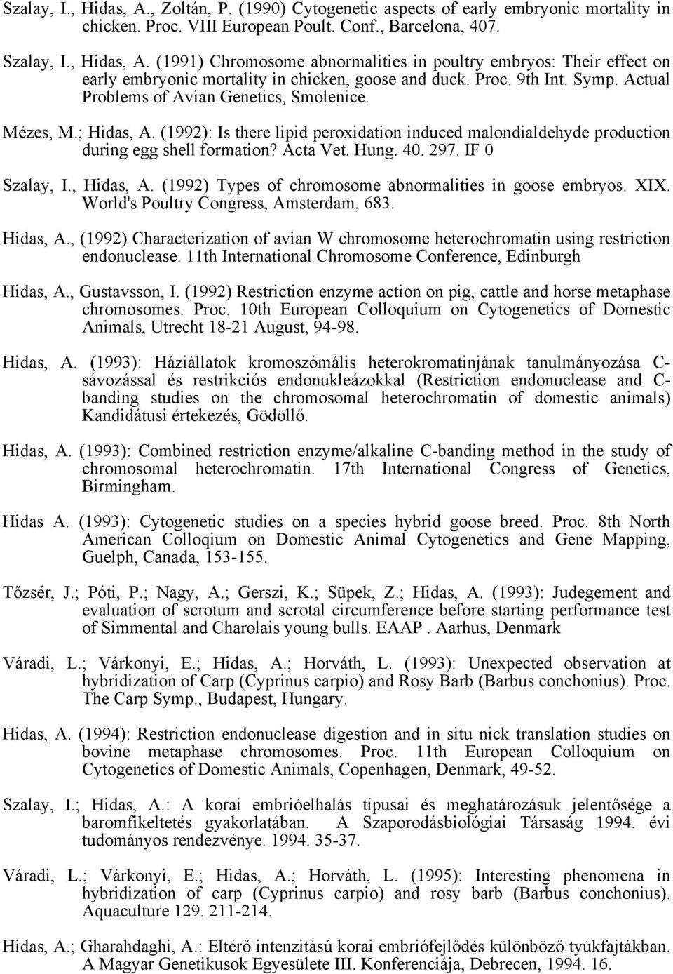 Hung. 40. 297. IF 0 Szalay, I., Hidas, A. (1992) Types of chromosome abnormalities in goose embryos. XIX. World's Poultry Congress, Amsterdam, 683. Hidas, A., (1992) Characterization of avian W chromosome heterochromatin using restriction endonuclease.