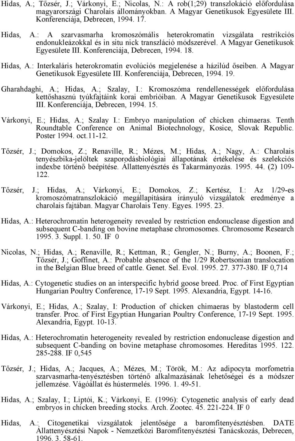 Konferenciája, Debrecen, 1994. 18. Hidas, A.: Interkaláris heterokromatin evolúciós megjelenése a házilúd őseiben. A Magyar Genetikusok Egyesülete III. Konferenciája, Debrecen, 1994. 19. Gharahdaghi, A.