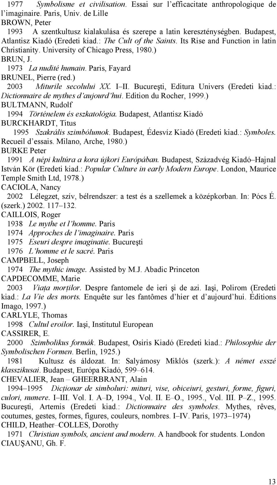 Paris, Fayard BRUNEL, Pierre (red.) 2003 Miturile secolului XX. I II. Bucureşti, Editura Univers (Eredeti kiad.: Dictionnaire de mythes d aujourd hui. Edition du Rocher, 1999.