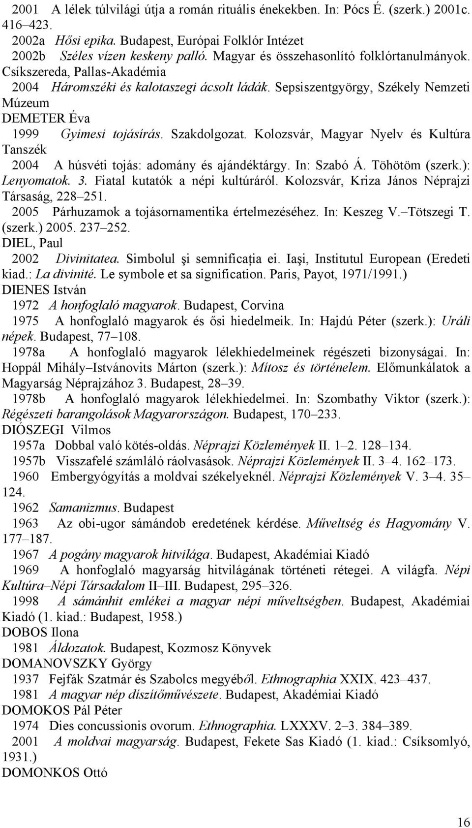 Szakdolgozat. Kolozsvár, Magyar Nyelv és Kultúra Tanszék 2004 A húsvéti tojás: adomány és ajándéktárgy. In: Szabó Á. Töhötöm (szerk.): Lenyomatok. 3. Fiatal kutatók a népi kultúráról.