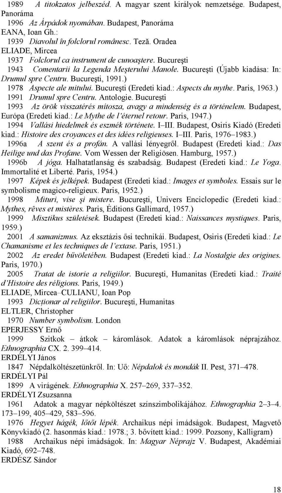 ) 1978 Aspecte ale mitului. Bucureşti (Eredeti kiad.: Aspects du mythe. Paris, 1963.) 1991 Drumul spre Centru. Antologie. Bucureşti 1993 Az örök visszatérés mítosza, avagy a mindenség és a történelem.